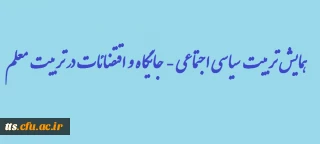 همایش تربیت سیاسی اجتماعی - جایگاه و اقتضائات در تربیت معلم