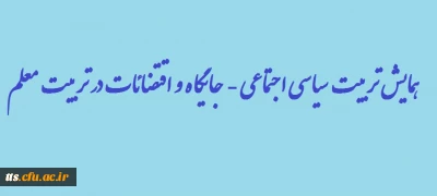 همایش تربیت سیاسی اجتماعی - جایگاه و اقتضائات در تربیت معلم