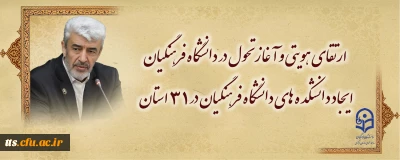 ارتقای هویتی و آغاز تحول در دانشگاه فرهنگیان 
ایجاد دانشکده های دانشگاه فرهنگیان در ۳۱ استان